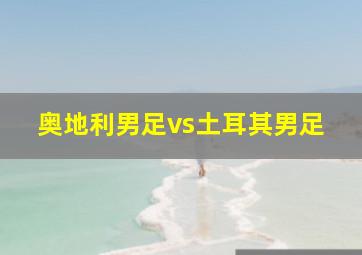 奥地利男足vs土耳其男足