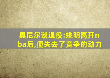 奥尼尔谈退役:姚明离开nba后,便失去了竞争的动力