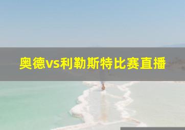 奥德vs利勒斯特比赛直播