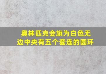 奥林匹克会旗为白色无边中央有五个套连的圆环