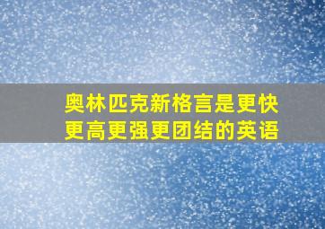 奥林匹克新格言是更快更高更强更团结的英语