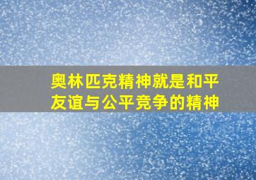 奥林匹克精神就是和平友谊与公平竞争的精神