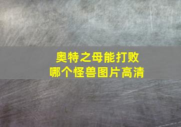 奥特之母能打败哪个怪兽图片高清