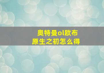 奥特曼ol欧布原生之初怎么得