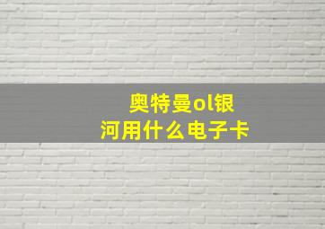 奥特曼ol银河用什么电子卡