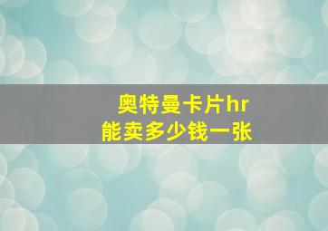 奥特曼卡片hr能卖多少钱一张