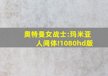 奥特曼女战士:玛米亚人间体!1080hd版