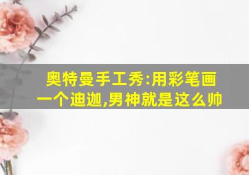 奥特曼手工秀:用彩笔画一个迪迦,男神就是这么帅