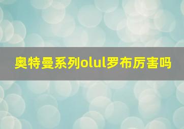 奥特曼系列olul罗布厉害吗