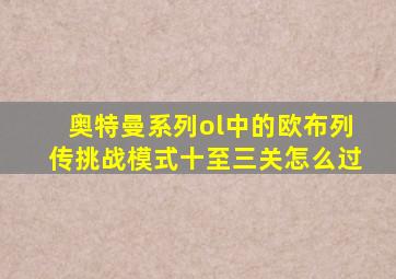 奥特曼系列ol中的欧布列传挑战模式十至三关怎么过