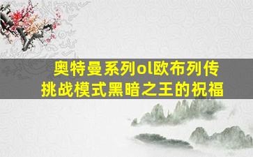 奥特曼系列ol欧布列传挑战模式黑暗之王的祝福