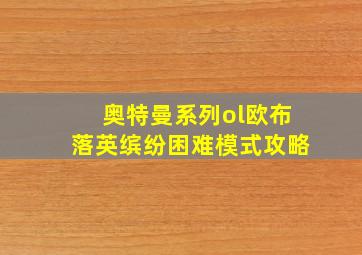 奥特曼系列ol欧布落英缤纷困难模式攻略