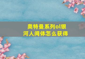 奥特曼系列ol银河人间体怎么获得