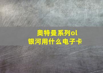 奥特曼系列ol银河用什么电子卡