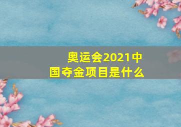 奥运会2021中国夺金项目是什么