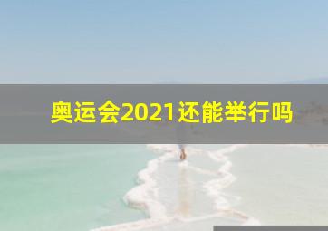 奥运会2021还能举行吗