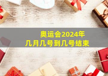 奥运会2024年几月几号到几号结束