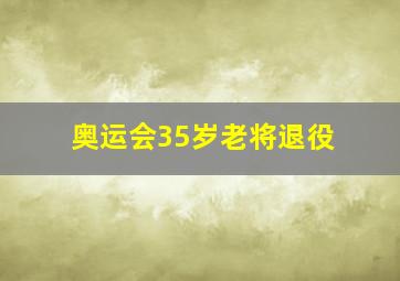 奥运会35岁老将退役