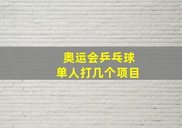 奥运会乒乓球单人打几个项目