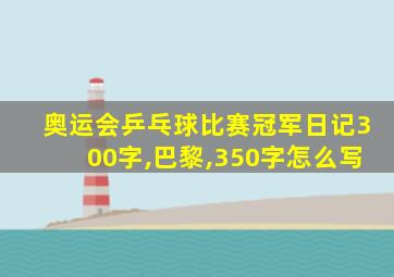 奥运会乒乓球比赛冠军日记300字,巴黎,350字怎么写