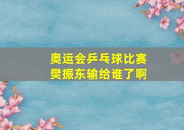 奥运会乒乓球比赛樊振东输给谁了啊