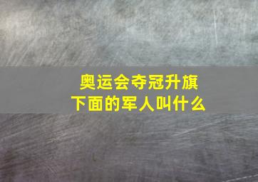 奥运会夺冠升旗下面的军人叫什么