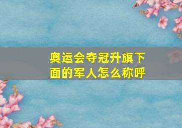 奥运会夺冠升旗下面的军人怎么称呼