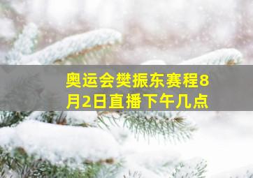 奥运会樊振东赛程8月2日直播下午几点