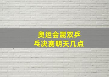 奥运会混双乒乓决赛明天几点