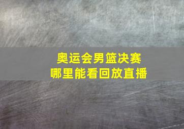 奥运会男篮决赛哪里能看回放直播