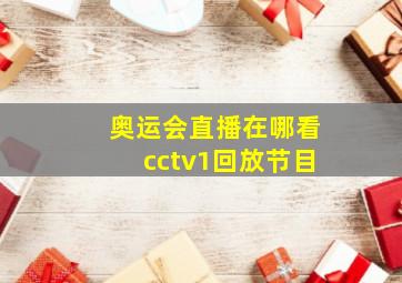 奥运会直播在哪看cctv1回放节目