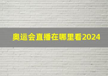 奥运会直播在哪里看2024