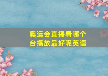 奥运会直播看哪个台播放最好呢英语