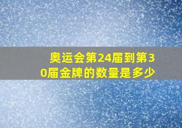 奥运会第24届到第30届金牌的数量是多少