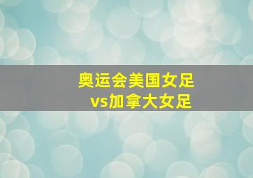 奥运会美国女足vs加拿大女足