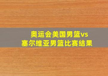 奥运会美国男篮vs塞尔维亚男篮比赛结果