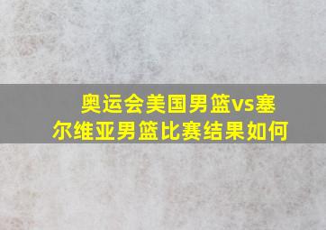 奥运会美国男篮vs塞尔维亚男篮比赛结果如何