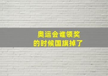 奥运会谁领奖的时候国旗掉了