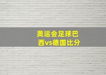 奥运会足球巴西vs德国比分