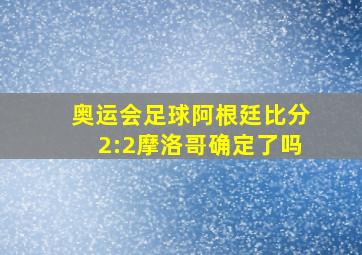 奥运会足球阿根廷比分2:2摩洛哥确定了吗