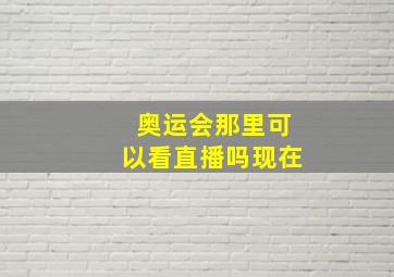 奥运会那里可以看直播吗现在