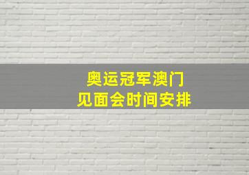 奥运冠军澳门见面会时间安排