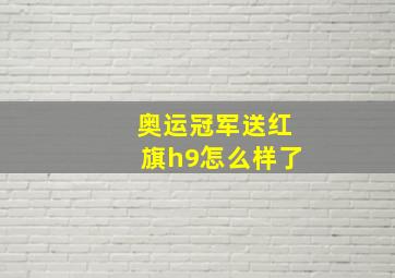 奥运冠军送红旗h9怎么样了