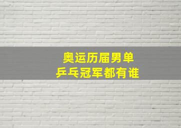 奥运历届男单乒乓冠军都有谁