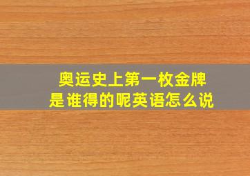 奥运史上第一枚金牌是谁得的呢英语怎么说