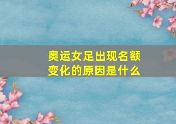 奥运女足出现名额变化的原因是什么