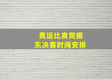 奥运比赛樊振东决赛时间安排