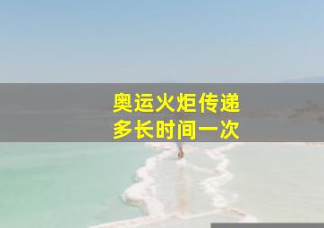 奥运火炬传递多长时间一次