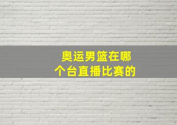 奥运男篮在哪个台直播比赛的