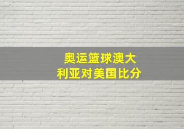 奥运篮球澳大利亚对美国比分